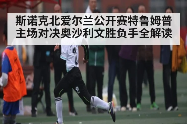 斯诺克北爱尔兰公开赛特鲁姆普主场对决奥沙利文胜负手全解读
